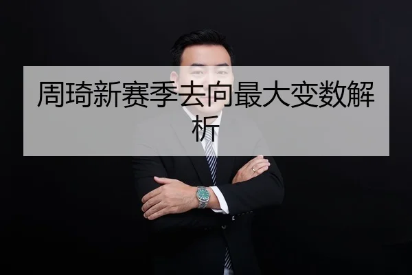 周琦新赛季去向最大变数解析