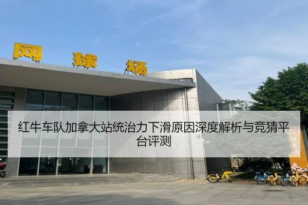 红牛车队加拿大站统治力下滑原因深度解析与竞猜平台评测